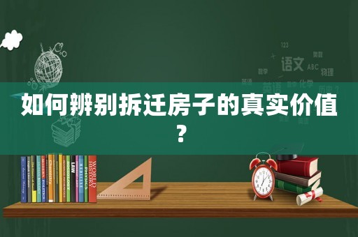 如何辨別拆遷房子的真實(shí)價(jià)值？