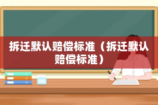 拆遷默認賠償標準（拆遷默認賠償標準）