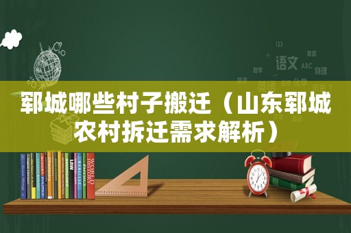 鄆城哪些村子搬遷（山東鄆城農村拆遷需求解析）