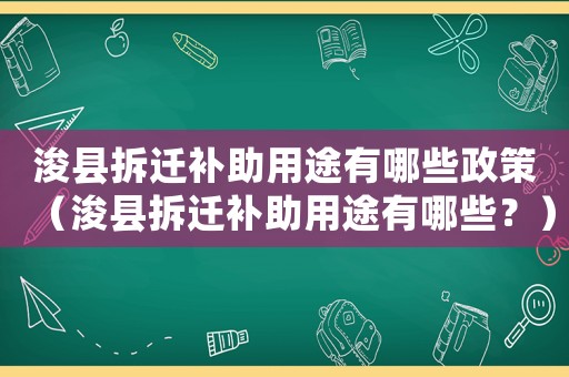 浚縣拆遷補助用途有哪些政策（浚縣拆遷補助用途有哪些？）