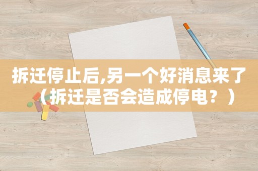 拆遷停止后,另一個好消息來了（拆遷是否會造成停電？）