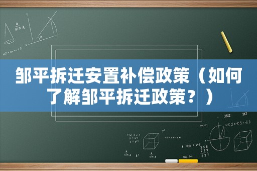 鄒平拆遷安置補償政策（如何了解鄒平拆遷政策？）