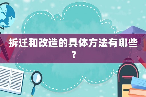 拆遷和改造的具體方法有哪些？
