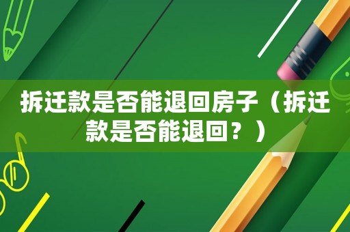 拆遷款是否能退回房子（拆遷款是否能退回？）
