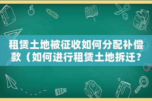 租賃土地被征收如何分配補(bǔ)償款（如何進(jìn)行租賃土地拆遷？）