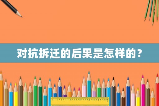 對抗拆遷的后果是怎樣的？