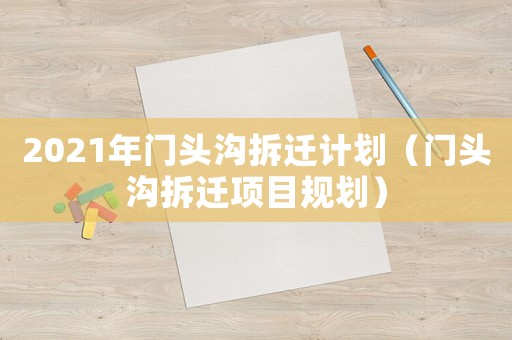 2021年門頭溝拆遷計劃（門頭溝拆遷項目規劃）