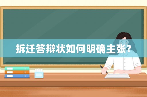 拆遷答辯狀如何明確主張？