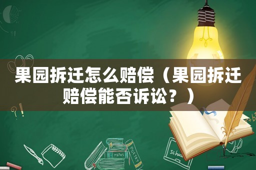 果園拆遷怎么賠償（果園拆遷賠償能否訴訟？）