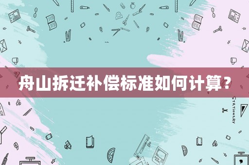 舟山拆遷補(bǔ)償標(biāo)準(zhǔn)如何計(jì)算？