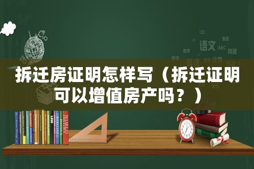 拆遷房證明怎樣寫(xiě)（拆遷證明可以增值房產(chǎn)嗎？）