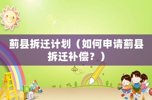 薊縣拆遷計劃（如何申請薊縣拆遷補償？）