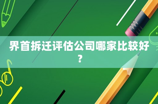 界首拆遷評估公司哪家比較好？