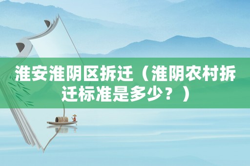 淮安淮陰區拆遷（淮陰農村拆遷標準是多少？）
