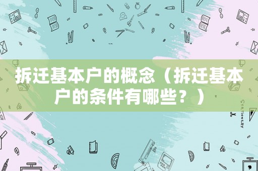 拆遷基本戶的概念（拆遷基本戶的條件有哪些？）