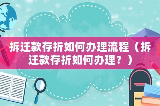 拆遷款存折如何辦理流程（拆遷款存折如何辦理？）