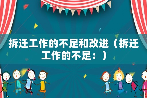 拆遷工作的不足和改進（拆遷工作的不足：）