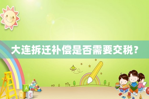 大連拆遷補償是否需要交稅？