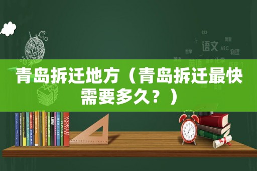 青島拆遷地方（青島拆遷最快需要多久？）