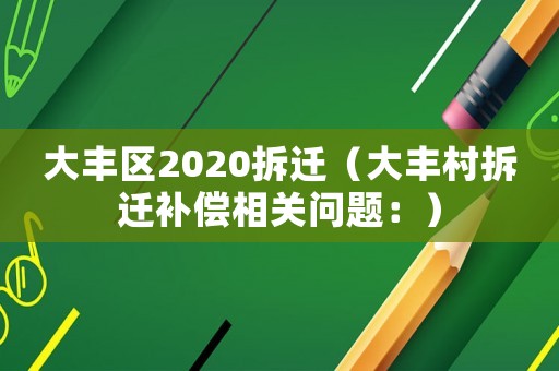 大豐區(qū)2020拆遷（大豐村拆遷補(bǔ)償相關(guān)問(wèn)題：）