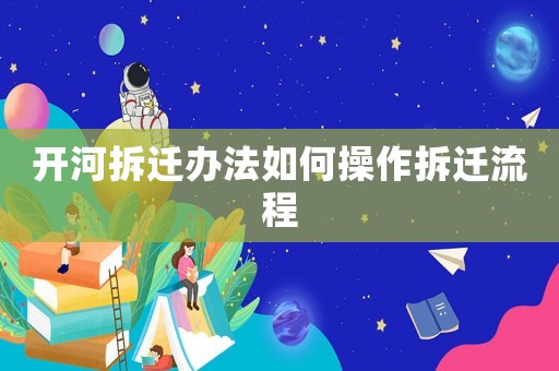 開河拆遷辦法如何操作拆遷流程