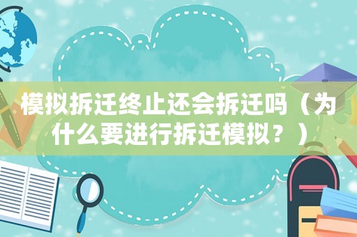 模擬拆遷終止還會(huì)拆遷嗎（為什么要進(jìn)行拆遷模擬？）