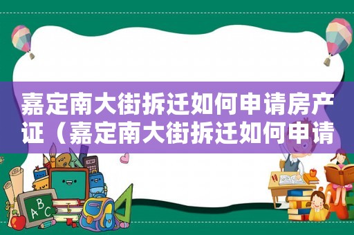 嘉定南大街拆遷如何申請房產證（嘉定南大街拆遷如何申請?）