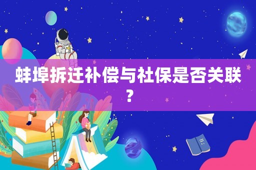 蚌埠拆遷補償與社保是否關聯？