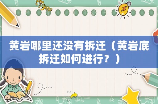 黃巖哪里還沒有拆遷（黃巖底拆遷如何進行？）