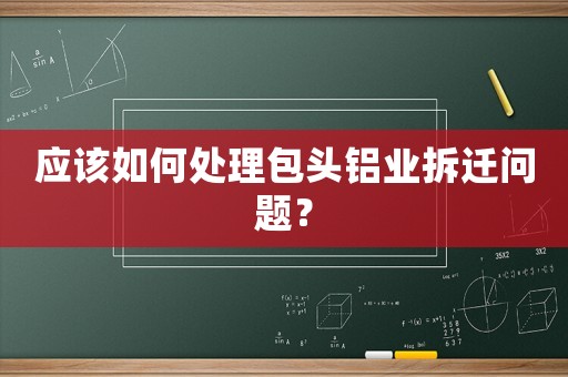 應(yīng)該如何處理包頭鋁業(yè)拆遷問題？
