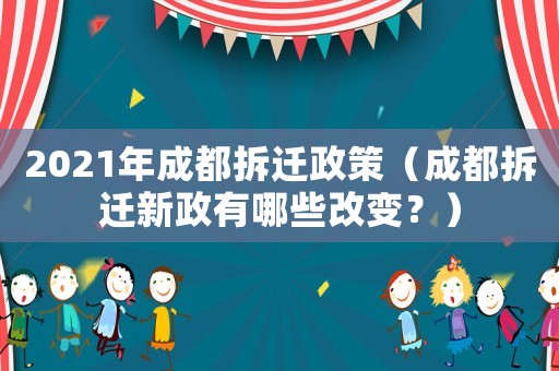 2021年成都拆遷政策（成都拆遷新政有哪些改變？）