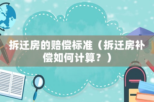 拆遷房的賠償標準（拆遷房補償如何計算？）