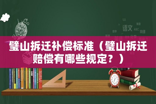 璧山拆遷補償標準（璧山拆遷賠償有哪些規定？）