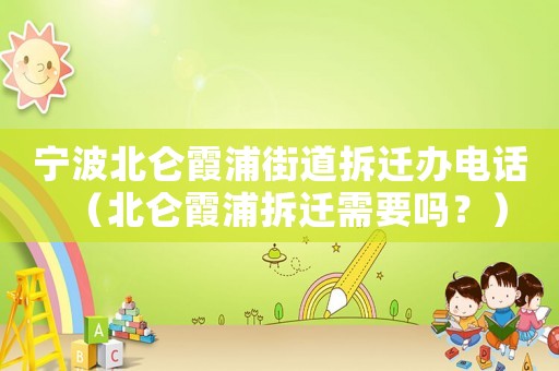 寧波北侖霞浦街道拆遷辦電話（北侖霞浦拆遷需要嗎？）