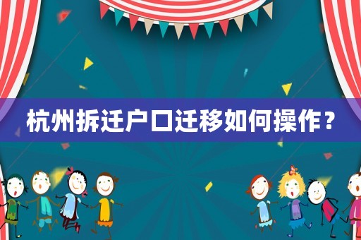 杭州拆遷戶口遷移如何操作？