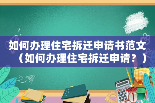 如何辦理住宅拆遷申請書范文（如何辦理住宅拆遷申請？）