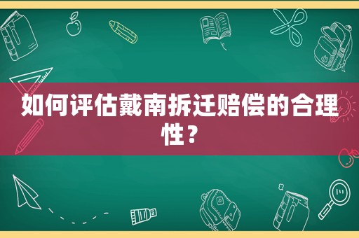 如何評估戴南拆遷賠償的合理性？