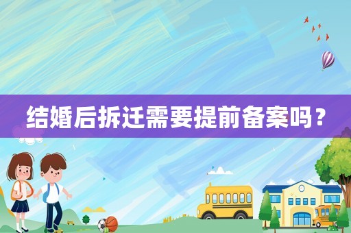 結(jié)婚后拆遷需要提前備案嗎？