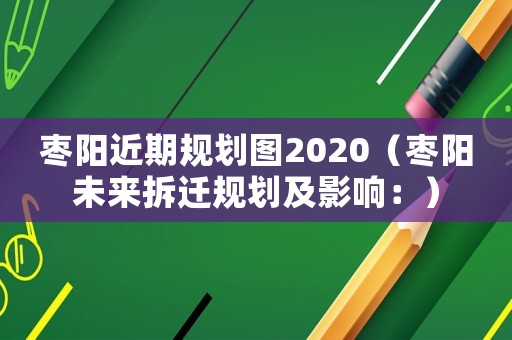 棗陽近期規劃圖2020（棗陽未來拆遷規劃及影響：）