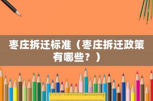 棗莊拆遷標準（棗莊拆遷政策有哪些？）