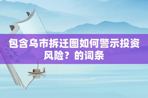 包含烏市拆遷圖如何警示投資風險？的詞條