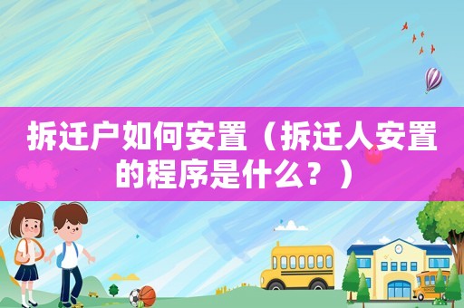 拆遷戶如何安置（拆遷人安置的程序是什么？）