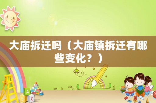 大廟拆遷嗎（大廟鎮拆遷有哪些變化？）