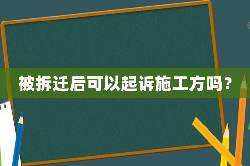 被拆遷后可以起訴施工方嗎？