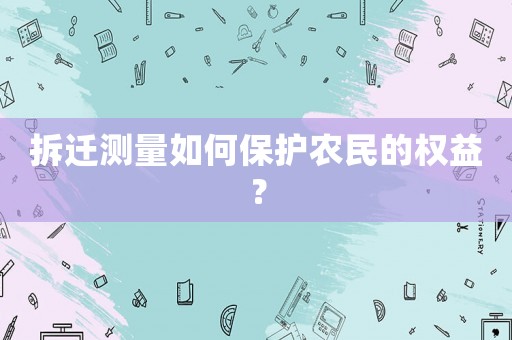 拆遷測量如何保護農民的權益？