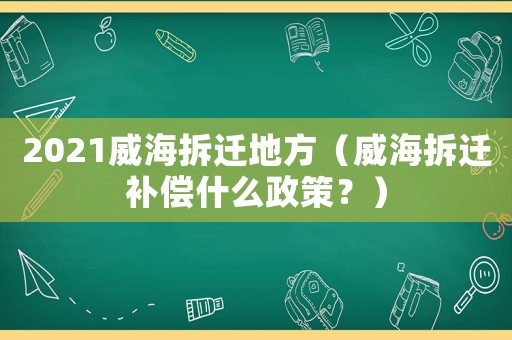 2021威海拆遷地方（威海拆遷補償什么政策？）