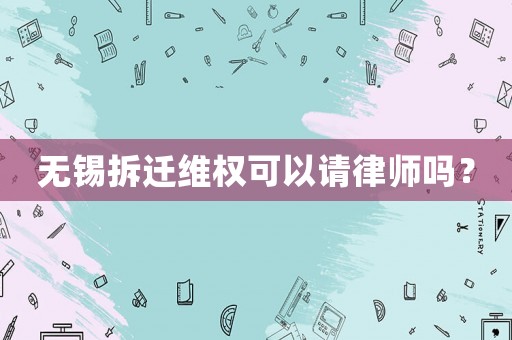 無錫拆遷維權可以請律師嗎？