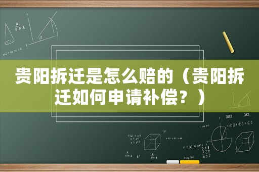 貴陽拆遷是怎么賠的（貴陽拆遷如何申請補償？）