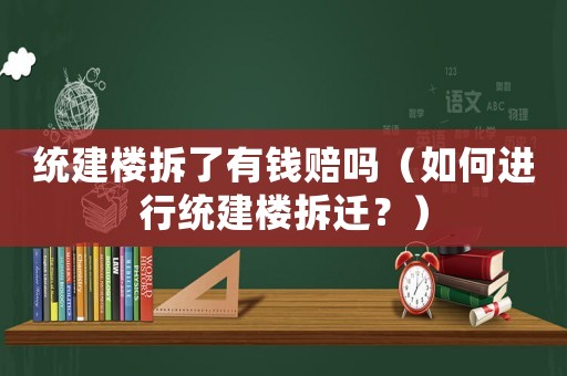 統(tǒng)建樓拆了有錢賠嗎（如何進(jìn)行統(tǒng)建樓拆遷？）