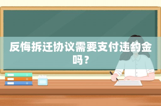 反悔拆遷協(xié)議需要支付違約金嗎？
